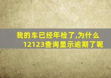 我的车已经年检了,为什么12123查询显示逾期了呢