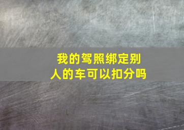 我的驾照绑定别人的车可以扣分吗