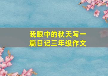 我眼中的秋天写一篇日记三年级作文