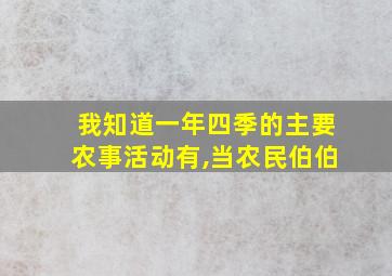 我知道一年四季的主要农事活动有,当农民伯伯