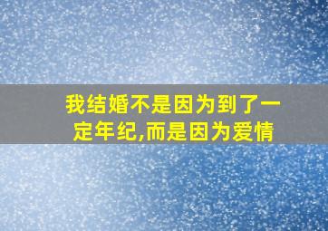 我结婚不是因为到了一定年纪,而是因为爱情