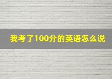 我考了100分的英语怎么说