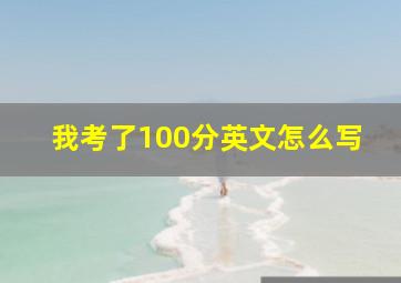 我考了100分英文怎么写