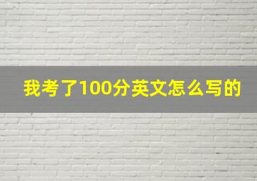 我考了100分英文怎么写的