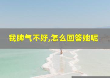 我脾气不好,怎么回答她呢