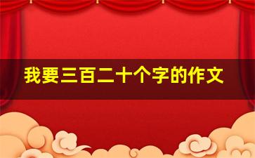 我要三百二十个字的作文