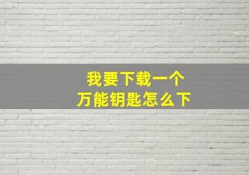 我要下载一个万能钥匙怎么下