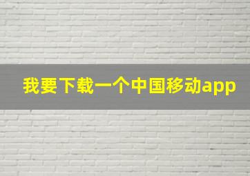 我要下载一个中国移动app