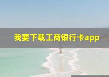 我要下载工商银行卡app