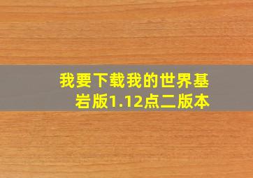 我要下载我的世界基岩版1.12点二版本