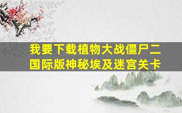 我要下载植物大战僵尸二国际版神秘埃及迷宫关卡