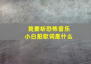 我要听恐怖音乐小白船歌词是什么