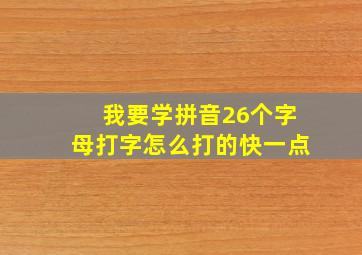 我要学拼音26个字母打字怎么打的快一点