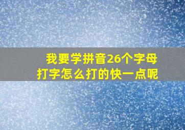 我要学拼音26个字母打字怎么打的快一点呢