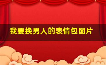 我要换男人的表情包图片