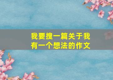 我要搜一篇关于我有一个想法的作文