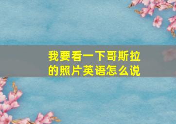 我要看一下哥斯拉的照片英语怎么说