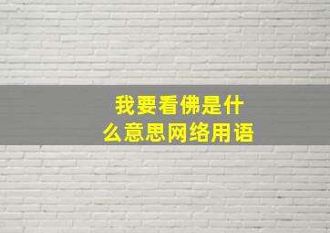 我要看佛是什么意思网络用语