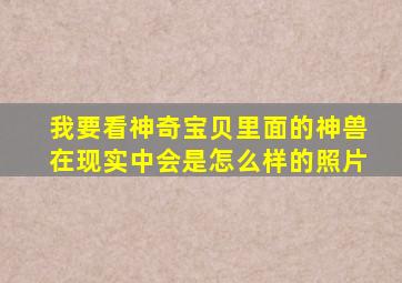 我要看神奇宝贝里面的神兽在现实中会是怎么样的照片