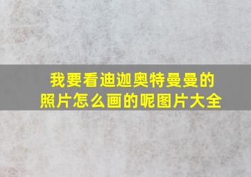 我要看迪迦奥特曼曼的照片怎么画的呢图片大全