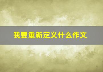 我要重新定义什么作文