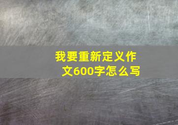 我要重新定义作文600字怎么写