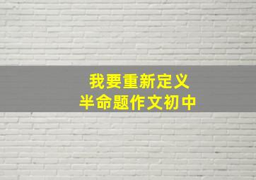 我要重新定义半命题作文初中