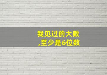 我见过的大数,至少是6位数