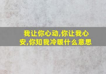 我让你心动,你让我心安,你知我冷暖什么意思