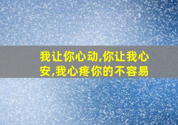 我让你心动,你让我心安,我心疼你的不容易