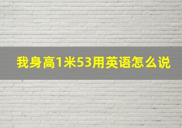 我身高1米53用英语怎么说