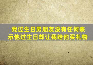 我过生日男朋友没有任何表示他过生日却让我给他买礼物