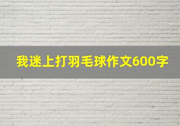 我迷上打羽毛球作文600字