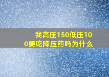 我高压150低压100要吃降压药吗为什么