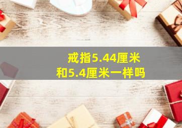 戒指5.44厘米和5.4厘米一样吗