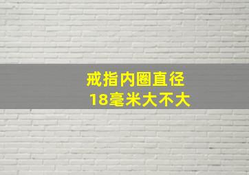 戒指内圈直径18毫米大不大