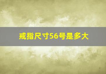 戒指尺寸56号是多大