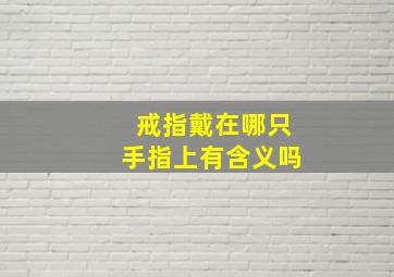 戒指戴在哪只手指上有含义吗