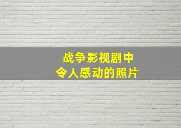 战争影视剧中令人感动的照片