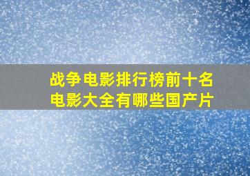 战争电影排行榜前十名电影大全有哪些国产片