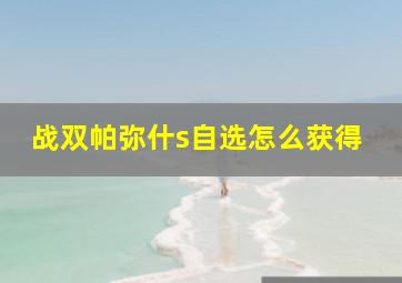 战双帕弥什s自选怎么获得