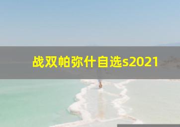 战双帕弥什自选s2021