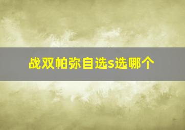 战双帕弥自选s选哪个