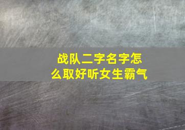 战队二字名字怎么取好听女生霸气