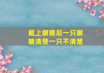 戴上眼镜后一只眼睛清楚一只不清楚