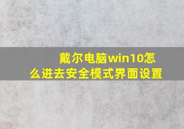 戴尔电脑win10怎么进去安全模式界面设置