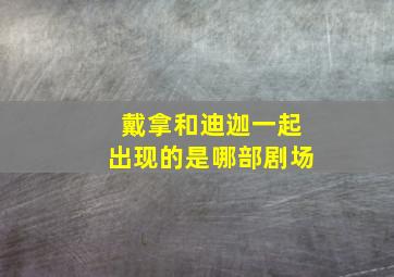 戴拿和迪迦一起出现的是哪部剧场