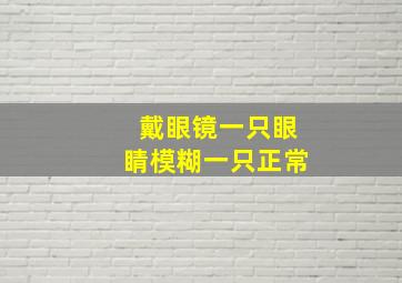 戴眼镜一只眼睛模糊一只正常