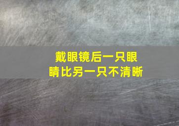 戴眼镜后一只眼睛比另一只不清晰