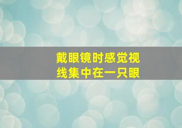 戴眼镜时感觉视线集中在一只眼